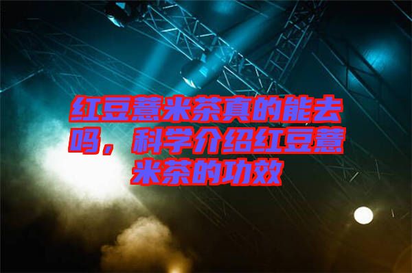 紅豆薏米茶真的能去嗎，科學(xué)介紹紅豆薏米茶的功效