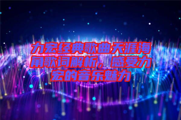 力宏經(jīng)典歌曲天涯海角歌詞解析，感受力宏的音樂(lè)魅力