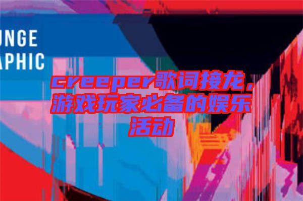 creeper歌詞接龍，游戲玩家必備的娛樂(lè)活動(dòng)