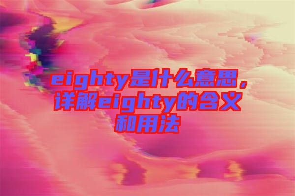 eighty是什么意思，詳解eighty的含義和用法