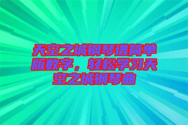 天空之城鋼琴譜簡單版數(shù)字，輕松學習天空之城鋼琴曲