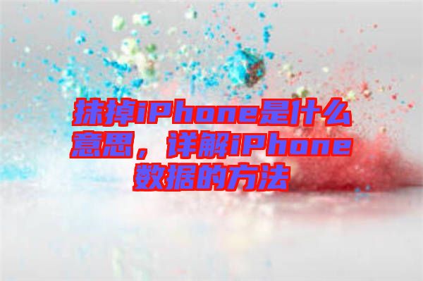 抹掉iPhone是什么意思，詳解iPhone數(shù)據(jù)的方法