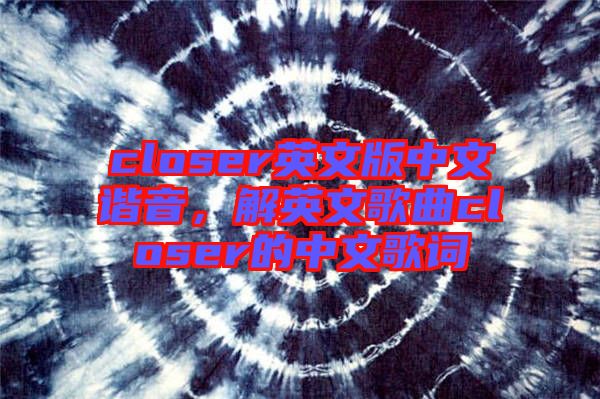 closer英文版中文諧音，解英文歌曲closer的中文歌詞