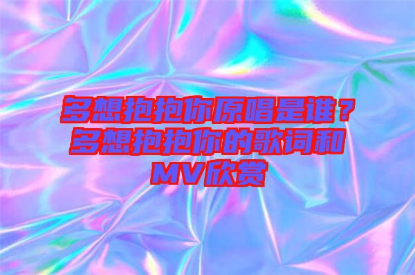 多想抱抱你原唱是誰？多想抱抱你的歌詞和MV欣賞
