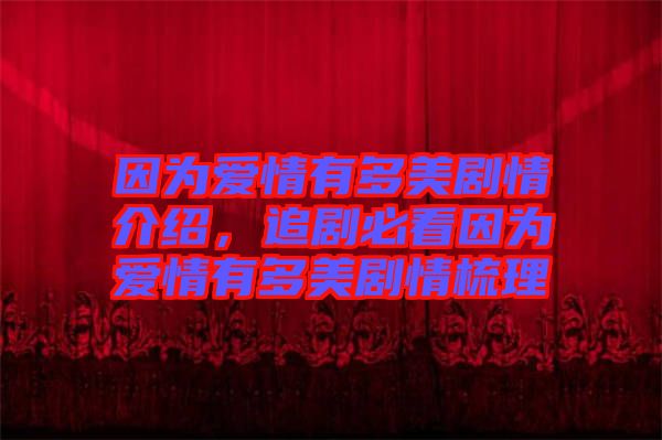 因為愛情有多美劇情介紹，追劇必看因為愛情有多美劇情梳理
