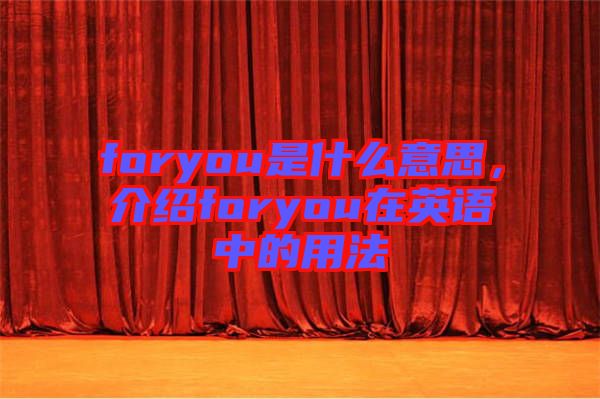 foryou是什么意思，介紹foryou在英語中的用法