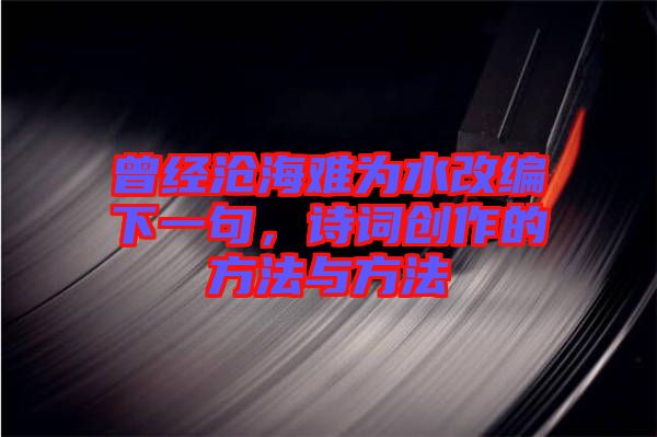 曾經(jīng)滄海難為水改編下一句，詩詞創(chuàng)作的方法與方法