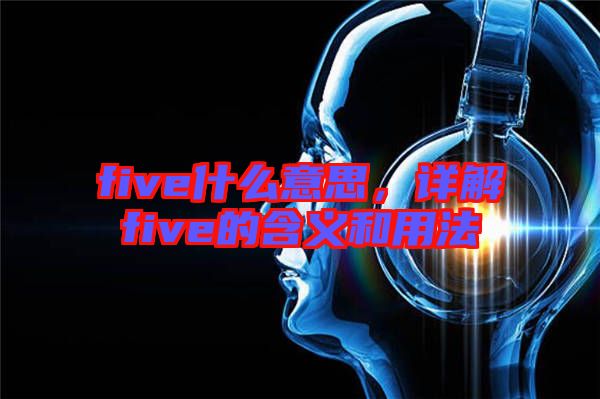 five什么意思，詳解five的含義和用法