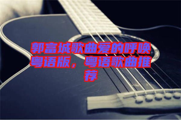 郭富城歌曲愛的呼喚粵語版，粵語歌曲推薦