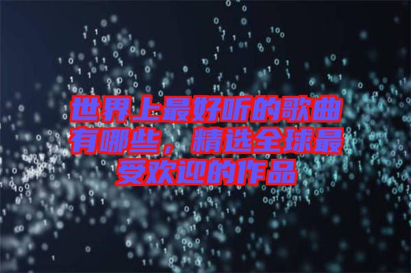 世界上最好聽(tīng)的歌曲有哪些，精選全球最受歡迎的作品
