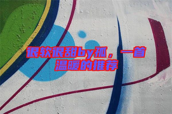 很軟很甜by孤，一首溫暖的推薦