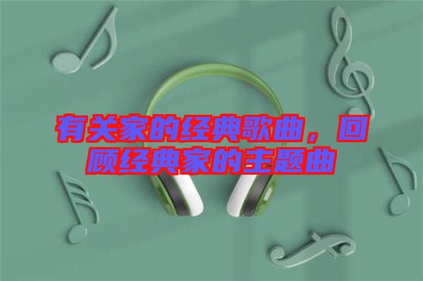 有關(guān)家的經(jīng)典歌曲，回顧經(jīng)典家的主題曲