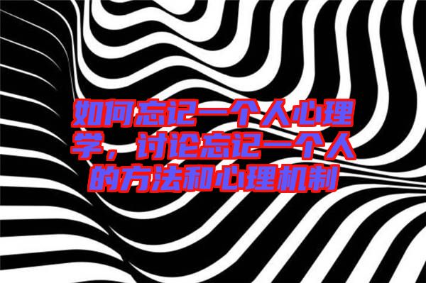 如何忘記一個(gè)人心理學(xué)，討論忘記一個(gè)人的方法和心理機(jī)制