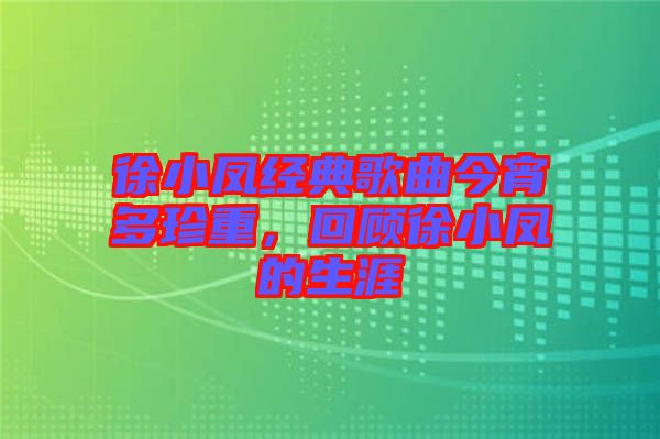 徐小鳳經(jīng)典歌曲今宵多珍重，回顧徐小鳳的生涯