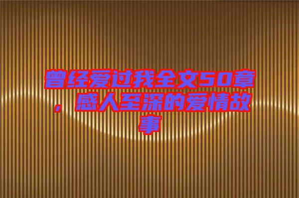 曾經(jīng)愛過我全文50章，感人至深的愛情故事