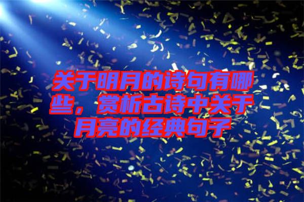 關(guān)于明月的詩句有哪些，賞析古詩中關(guān)于月亮的經(jīng)典句子