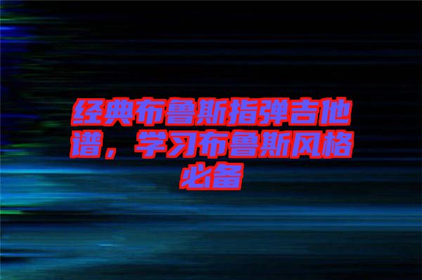 經(jīng)典布魯斯指彈吉他譜，學(xué)習(xí)布魯斯風(fēng)格必備
