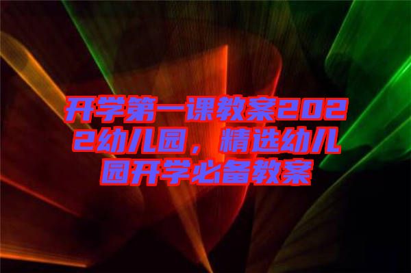 開學(xué)第一課教案2022幼兒園，精選幼兒園開學(xué)必備教案