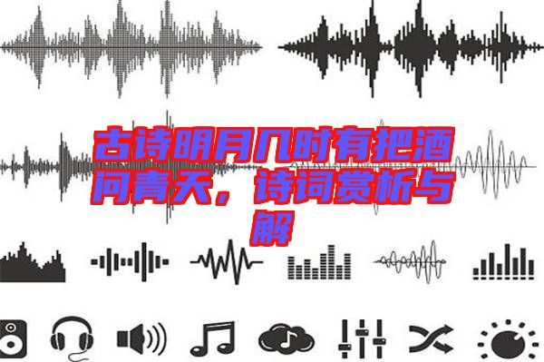 古詩明月幾時有把酒問青天，詩詞賞析與解