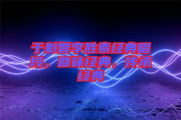 于魁智李勝素經(jīng)典唱段，回味經(jīng)典，傳承經(jīng)典