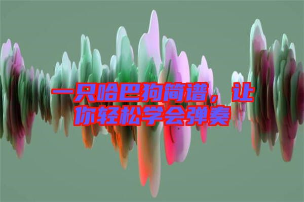 一只哈巴狗簡譜，讓你輕松學會彈奏