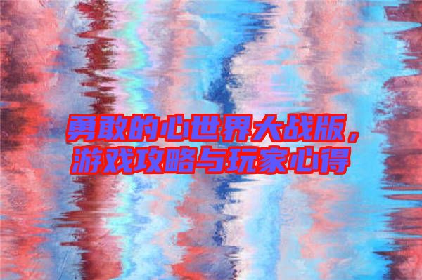 勇敢的心世界大戰(zhàn)版，游戲攻略與玩家心得