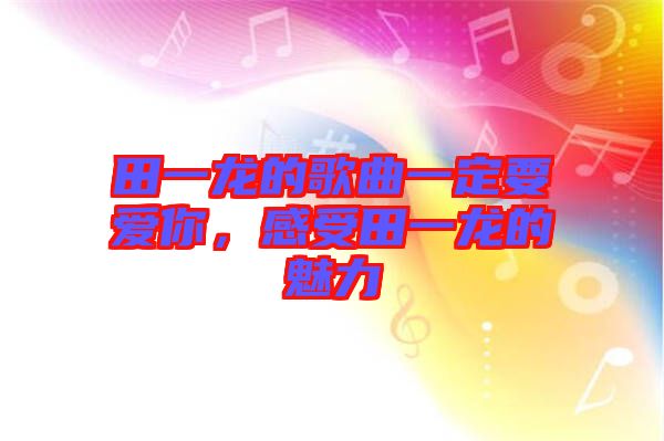 田一龍的歌曲一定要愛你，感受田一龍的魅力