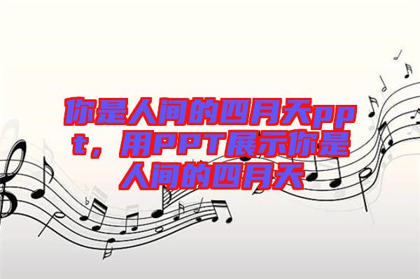 你是人間的四月天ppt，用PPT展示你是人間的四月天