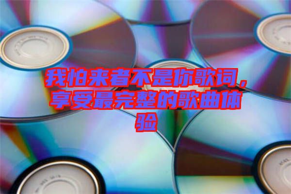 我怕來(lái)者不是你歌詞，享受最完整的歌曲體驗(yàn)