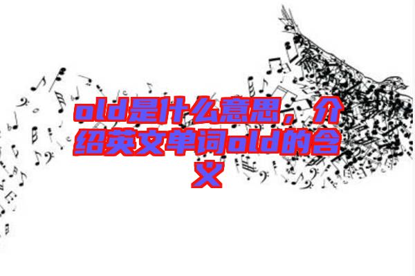 old是什么意思，介紹英文單詞old的含義