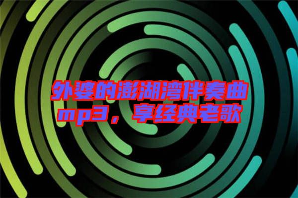 外婆的澎湖灣伴奏曲mp3，享經(jīng)典老歌