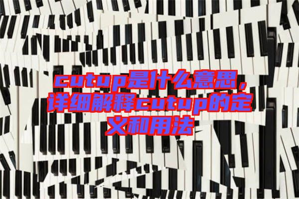 cutup是什么意思，詳細(xì)解釋cutup的定義和用法