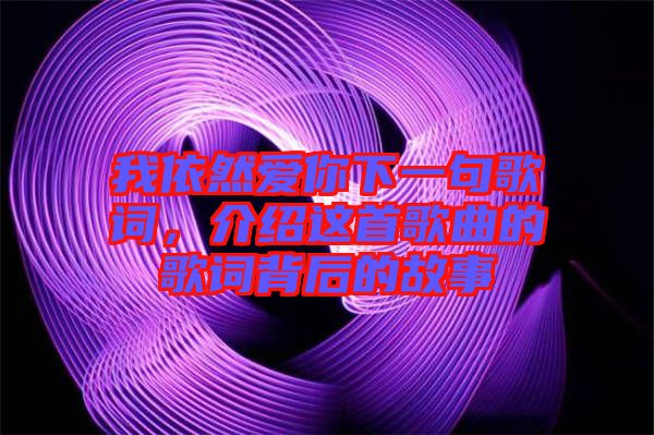 我依然愛(ài)你下一句歌詞，介紹這首歌曲的歌詞背后的故事