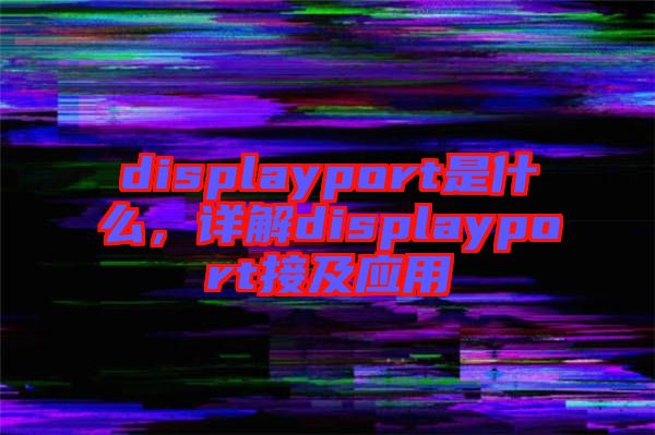 displayport是什么，詳解displayport接及應(yīng)用