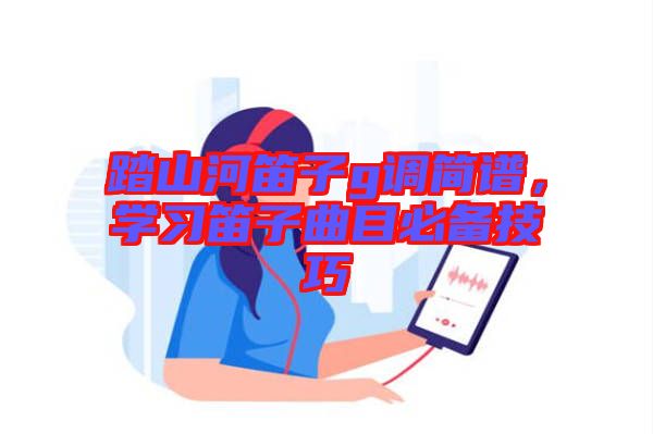 踏山河笛子g調(diào)簡譜，學(xué)習(xí)笛子曲目必備技巧