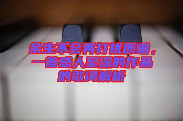 余生不會(huì)再打擾原唱，一首感人至深的作品的歌詞解析