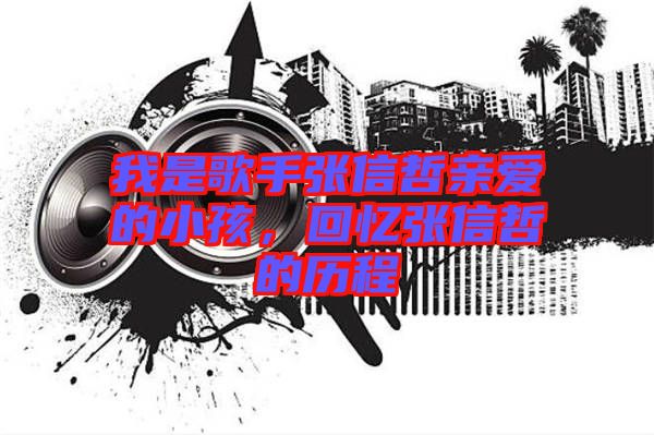 我是歌手張信哲親愛(ài)的小孩，回憶張信哲的歷程