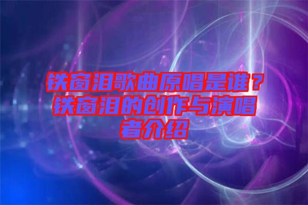 鐵窗淚歌曲原唱是誰(shuí)？鐵窗淚的創(chuàng)作與演唱者介紹