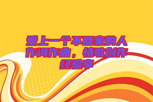 愛上一個不回家的人作詞作曲，情歌創(chuàng)作經(jīng)驗享