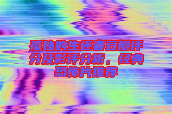 孤獨的生還者豆瓣評分及影評分析，經(jīng)典恐怖片推薦