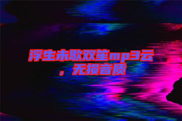 浮生未歇雙笙mp3云，無損音質(zhì)