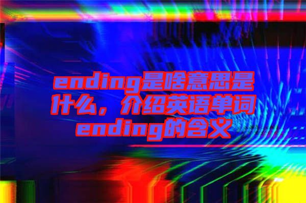 ending是啥意思是什么，介紹英語單詞ending的含義