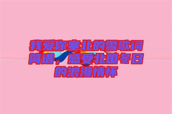 我愛(ài)你塞北的雪歌詞簡(jiǎn)譜，感受北國(guó)冬日的浪漫情懷