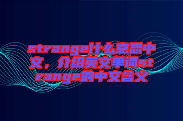 strange什么意思中文，介紹英文單詞strange的中文含義