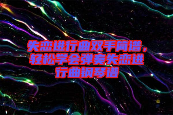 失戀進行曲雙手簡譜，輕松學會彈奏失戀進行曲鋼琴譜