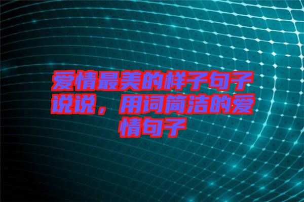 愛情最美的樣子句子說說，用詞簡潔的愛情句子