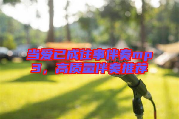 當愛已成往事伴奏mp3，高質(zhì)量伴奏推薦