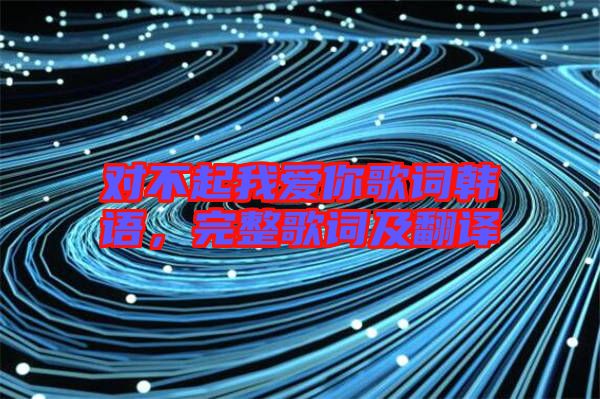 對不起我愛你歌詞韓語，完整歌詞及翻譯