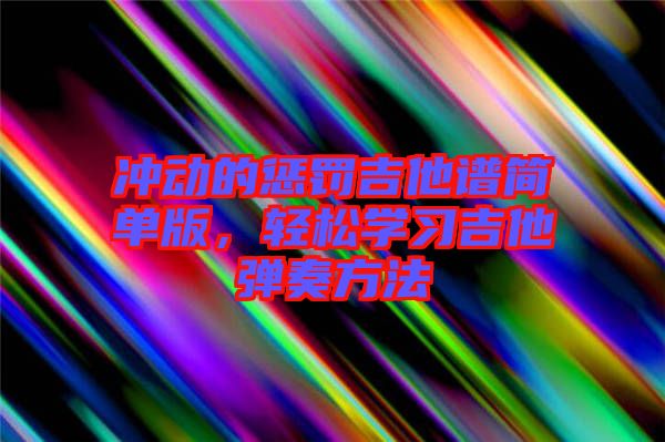 沖動(dòng)的懲罰吉他譜簡(jiǎn)單版，輕松學(xué)習(xí)吉他彈奏方法