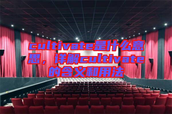 cultivate是什么意思，詳解cultivate的含義和用法